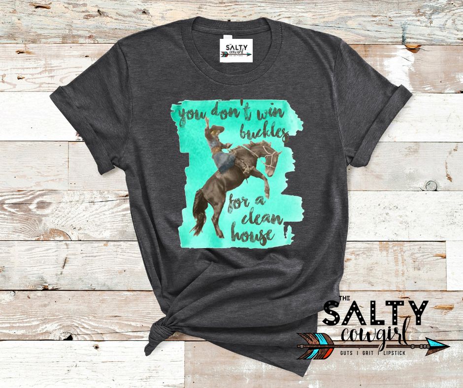 You Don't Win Buckles for a Clean House Tee - The Salty Cowgirl